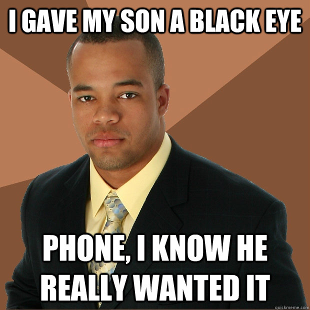 i gave my son a black eye phone, i know he really wanted it  Successful Black Man