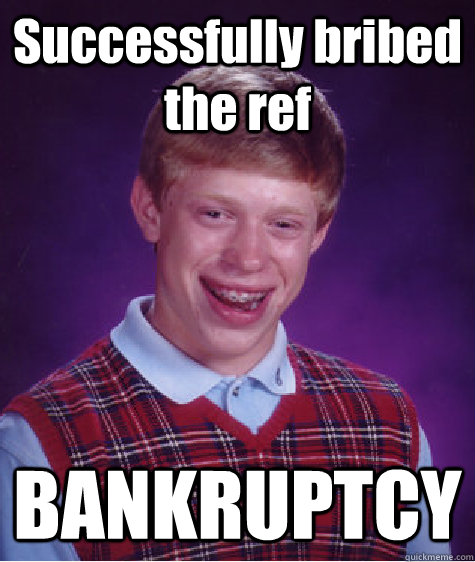 Successfully bribed the ref BANKRUPTCY  Bad Luck Brian