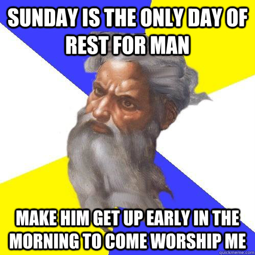 sunday is the only day of rest for man make him get up early in the morning to come worship me - sunday is the only day of rest for man make him get up early in the morning to come worship me  Advice God