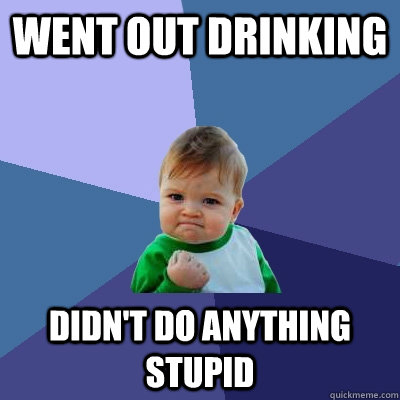 Went out drinking Didn't do anything stupid - Went out drinking Didn't do anything stupid  Success Kid