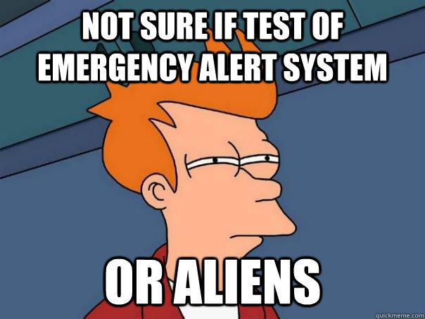 Not sure if test of emergency alert system Or aliens - Not sure if test of emergency alert system Or aliens  Futurama Fry