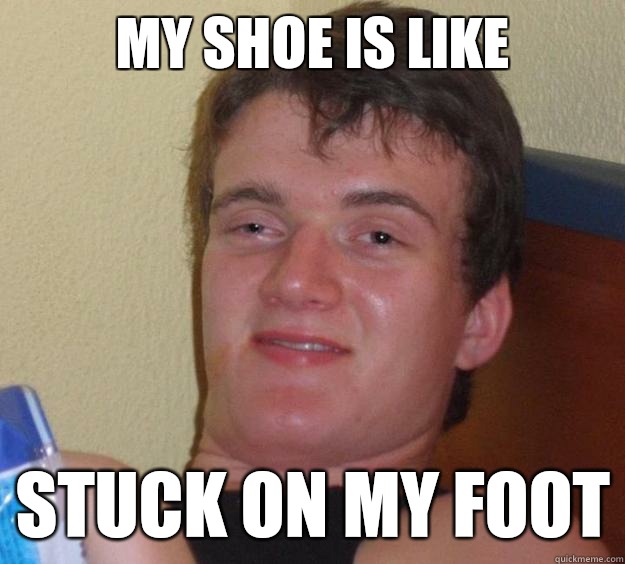 My shoe is like Stuck on my foot - My shoe is like Stuck on my foot  10 Guy