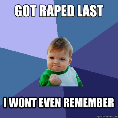 Got raped last night I wont even remember - Got raped last night I wont even remember  Success Kid