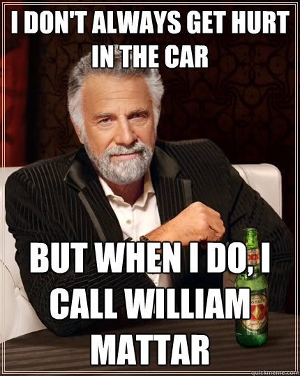 I don't always get hurt in the car  But when I do, I call william Mattar - I don't always get hurt in the car  But when I do, I call william Mattar  The Most Interesting Man In The World