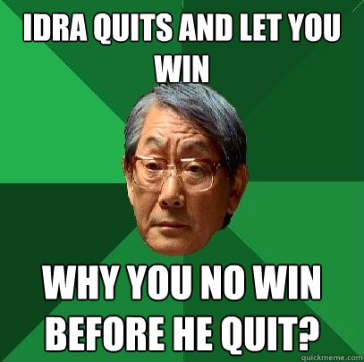 IdrA quits and let you win Why you no win before he quit?  High Expectations Asian Father