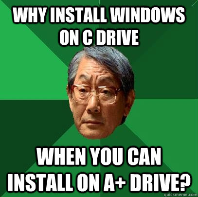 Why install windows on C drive when you can install on A+ drive?  High Expectations Asian Father