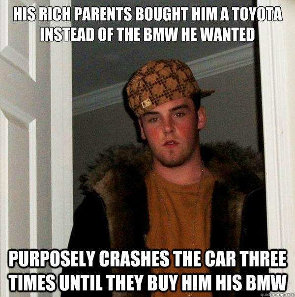 His rich parents bought him a toyota instead of the bmw he wanted Purposely crashes the car three times until they buy him his bmw  