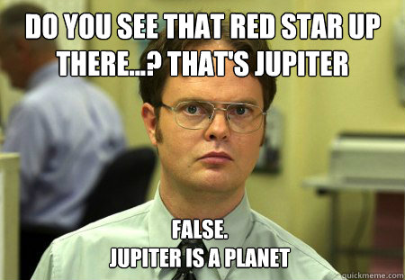 Do you see that red star up there...? That's Jupiter False.
Jupiter is a planet  Dwight