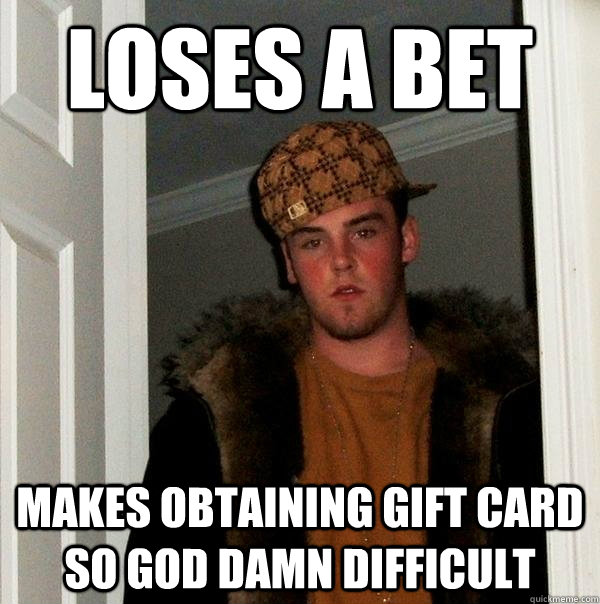 Loses a bet makes obtaining gift card so god damn difficult  Scumbag Steve