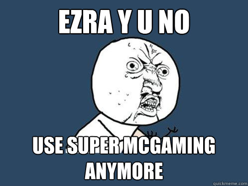 Ezra Y U NO use super McGaming anymore  Y U No