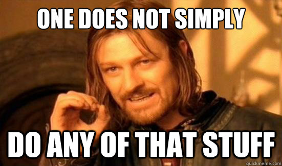 One Does Not Simply do any of that stuff  Boromir