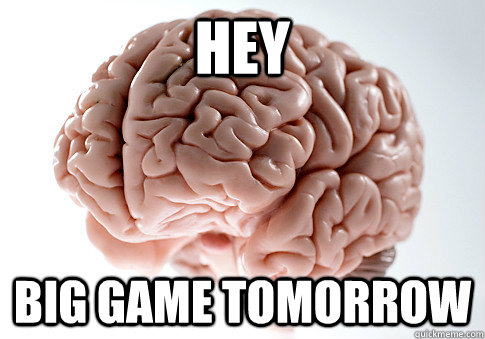 HEY BIG GAME TOMORROW   Scumbag Brain