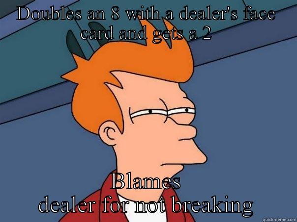 DOUBLES AN 8 WITH A DEALER'S FACE CARD AND GETS A 2 BLAMES DEALER FOR NOT BREAKING Futurama Fry