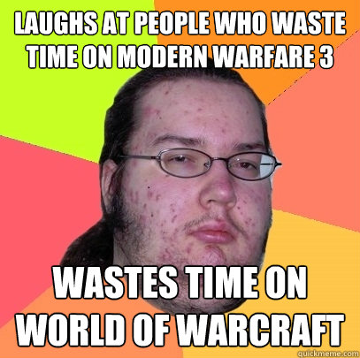 Laughs at people who waste time on Modern Warfare 3 Wastes time on World of Warcraft  Butthurt Dweller