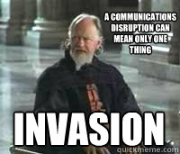 A communications disruption can mean only one thing invasion - A communications disruption can mean only one thing invasion  Slippery Slope Sio