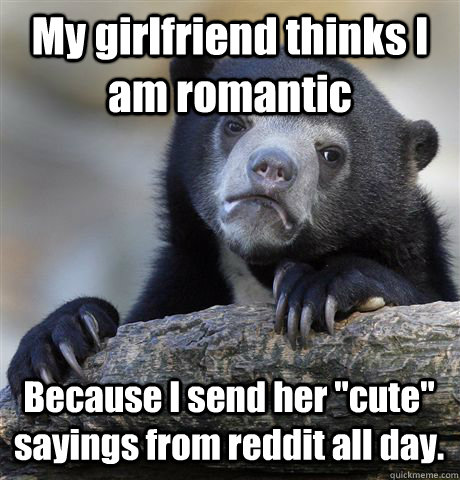 My girlfriend thinks I am romantic Because I send her 