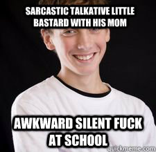 Sarcastic talkative little bastard with his mom Awkward silent fuck at school  High School Freshman