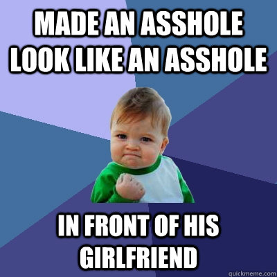 Made an asshole look like an asshole in front of his girlfriend  Success Kid