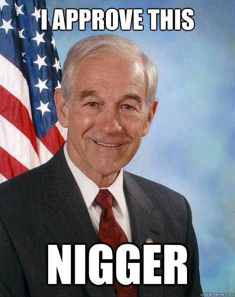 I approve this  nigger    Ron Paul