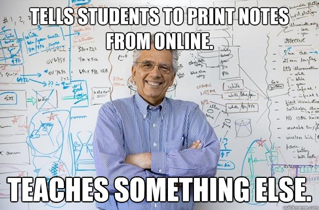 Tells students to print notes from online. Teaches something else.  Engineering Professor