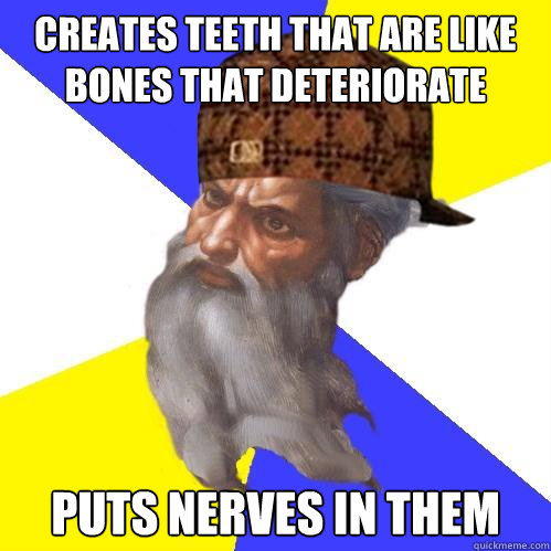 CREATES TEETH THAT ARE LIKE BONES THAT DETERIORATE PUTS NERVES IN THEM  Scumbag God is an SBF