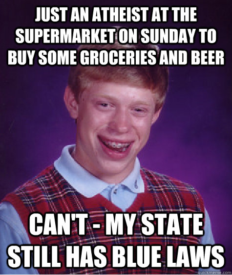 just an atheist at the supermarket on sunday to buy some groceries and beer can't - my state still has blue laws  Bad Luck Brian