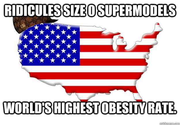 Ridicules size 0 supermodels world's highest obesity rate.  Scumbag america