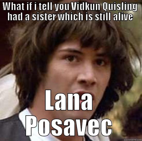 quisling making work - WHAT IF I TELL YOU VIDKUN QUISLING HAD A SISTER WHICH IS STILL ALIVE LANA POSAVEC conspiracy keanu