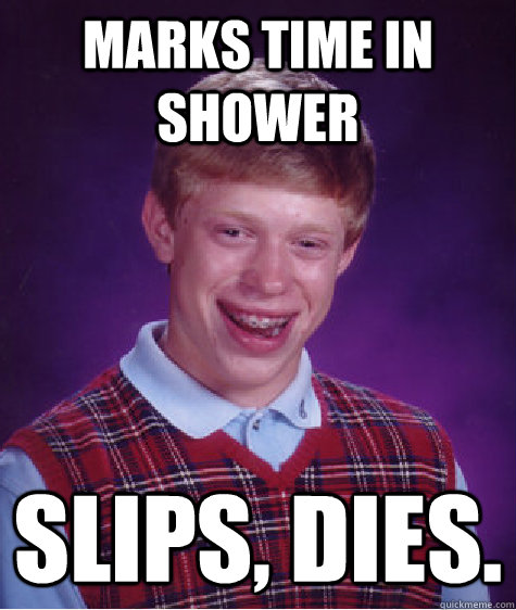 Marks time in shower Slips, dies. - Marks time in shower Slips, dies.  Bad Luck Brian