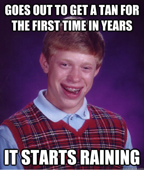 Goes out to get a tan for the first time in years it starts raining - Goes out to get a tan for the first time in years it starts raining  Bad Luck Brian