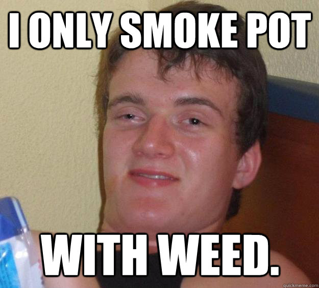 I only Smoke pot with weed.   10 Guy