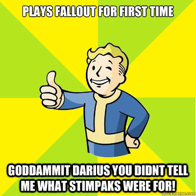 plays fallout for first time GODDAMMIT DARIUS YOU DIDNT TELL ME WHAT STIMPAKS WERE FOR!  Fallout new vegas