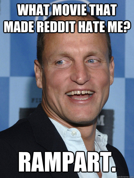 what Movie that made reddit hate me? Rampart. - what Movie that made reddit hate me? Rampart.  Woody