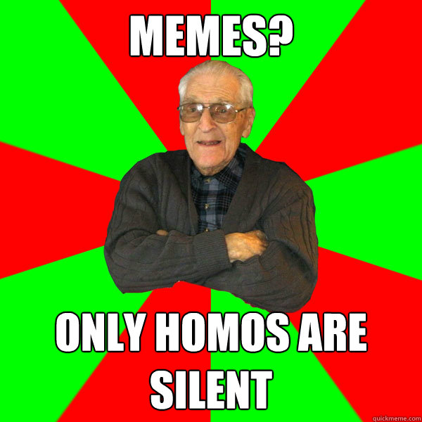 Memes? ONLY HOMOS ARE SILENT  Bachelor Grandpa