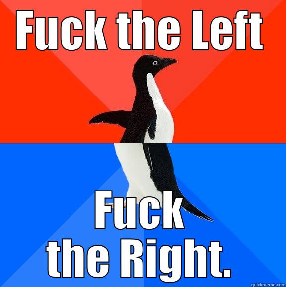 Fuck the Left. Fuck the right. - FUCK THE LEFT FUCK THE RIGHT. Socially Awesome Awkward Penguin