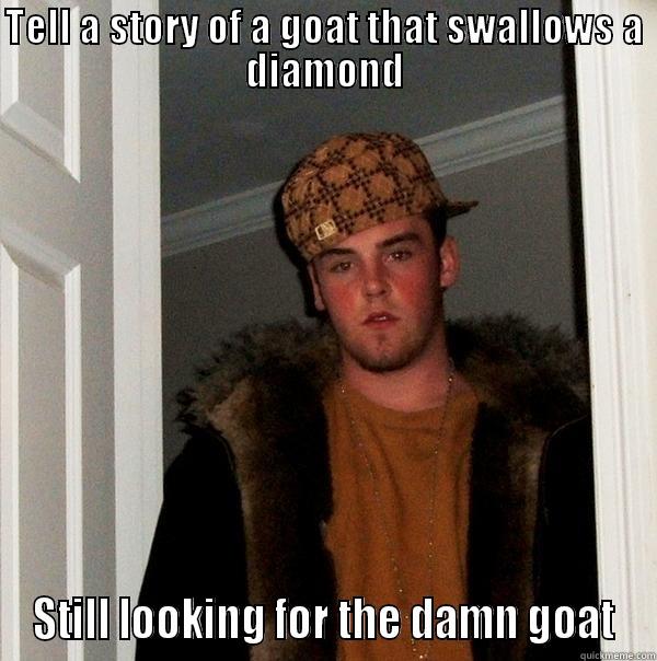 TELL A STORY OF A GOAT THAT SWALLOWS A DIAMOND STILL LOOKING FOR THE DAMN GOAT Scumbag Steve