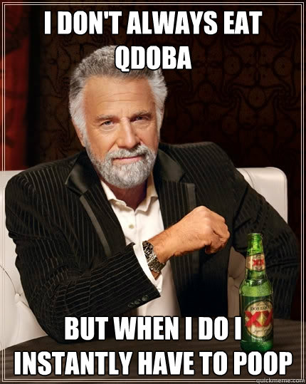 I DON'T ALWAYS EAT QDOBA BUT WHEN I DO I INSTANTLY HAVE TO POOP  The Most Interesting Man In The World