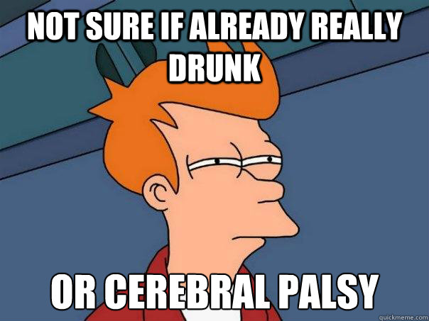 Not sure if already really drunk Or cerebral palsy - Not sure if already really drunk Or cerebral palsy  Futurama Fry