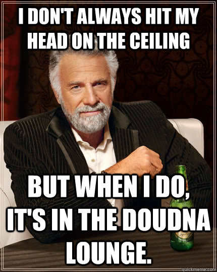 I don't always hit my head on the ceiling But when I do, it's in the Doudna lounge.  The Most Interesting Man In The World