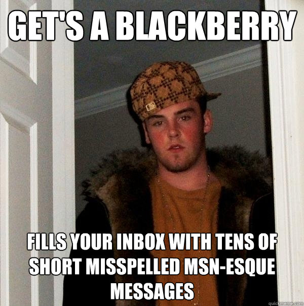 get's a blackberry fills your inbox with tens of short misspelled MSN-esque messages - get's a blackberry fills your inbox with tens of short misspelled MSN-esque messages  Scumbag Steve