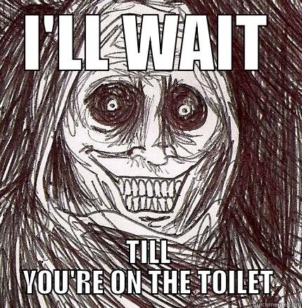 I'LL WAIT TILL YOU'RE ON THE TOILET Horrifying Houseguest