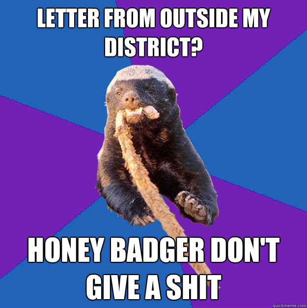 letter from outside my district? Honey badger don't give a shit  Honey Badger Dont Care