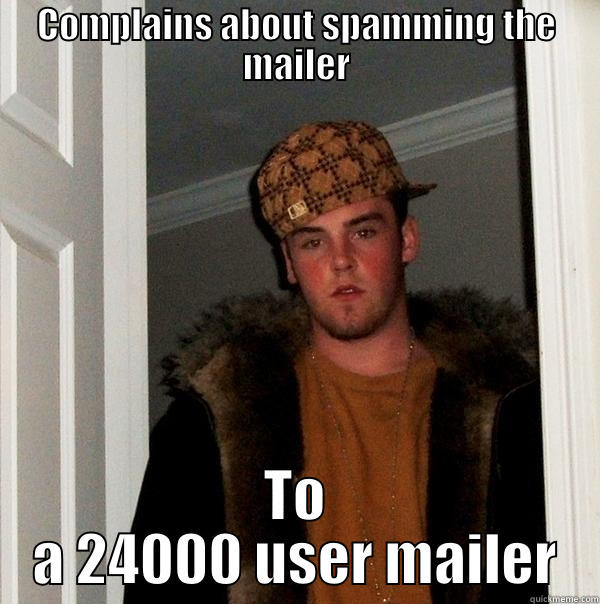 COMPLAINS ABOUT SPAMMING THE MAILER TO A 24000 USER MAILER Scumbag Steve