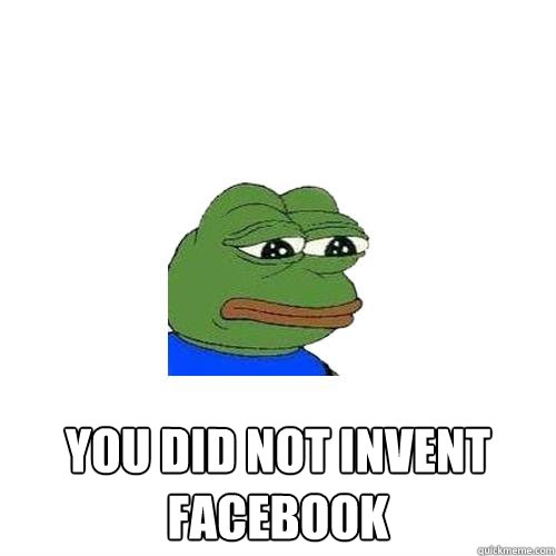  You did not invent Facebook   Sad Frog