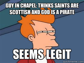 Guy in chapel: Thinks saints are Scottish and God is a pirate Seems legit  blarg