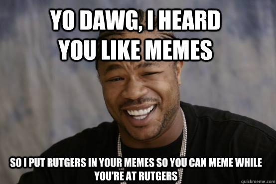 Yo dawg, i heard you like memes So I put Rutgers in your memes so you can meme while you're at Rutgers  YO DAWG