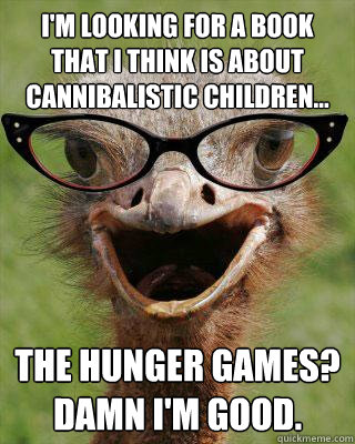 I'm looking for a book that I think is about cannibalistic children... The Hunger Games? Damn I'm good.  Judgmental Bookseller Ostrich