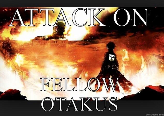 Attack on fellow Otakus.  - ATTACK ON FELLOW OTAKUS Misc