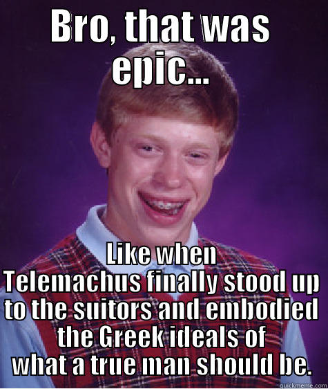 Epic Meme - BRO, THAT WAS EPIC... LIKE WHEN TELEMACHUS FINALLY STOOD UP TO THE SUITORS AND EMBODIED THE GREEK IDEALS OF WHAT A TRUE MAN SHOULD BE. Bad Luck Brian