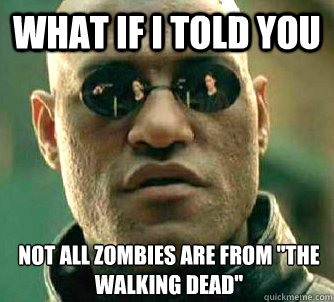 What if I told you not all zombies are from 